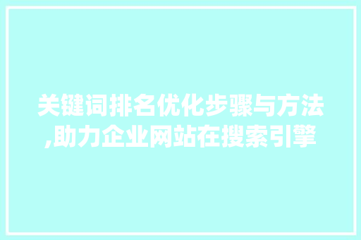 关键词排名优化步骤与方法,助力企业网站在搜索引擎中脱颖而出_设计关键词排名优化方法
