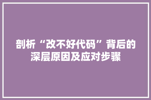 剖析“改不好代码”背后的深层原因及应对步骤