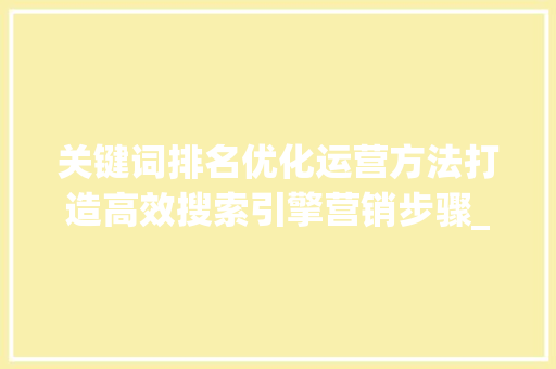 关键词排名优化运营方法打造高效搜索引擎营销步骤_关键词排名优化运营方法