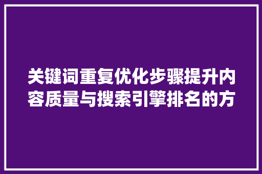 关键词重复优化步骤提升内容质量与搜索引擎排名的方法_关键词重复词用优化么
