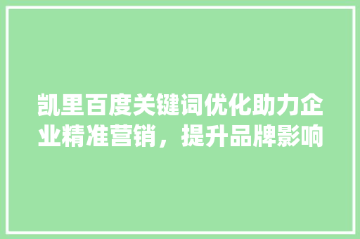 凯里百度关键词优化助力企业精准营销，提升品牌影响力_凯里百度关键词优化