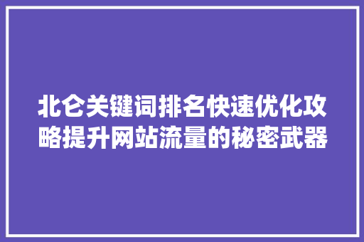北仑关键词排名快速优化攻略提升网站流量的秘密武器_北仑关键词排名快速优化