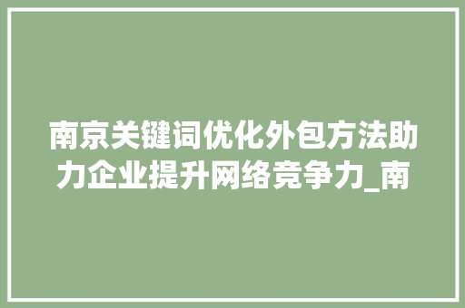 南京关键词优化外包方法助力企业提升网络竞争力_南京关键词优化外包方法