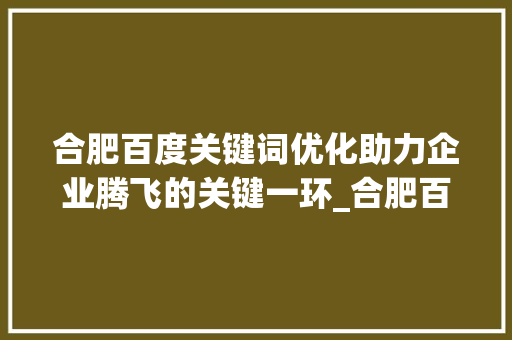 合肥百度关键词优化助力企业腾飞的关键一环_合肥百度关键词优化