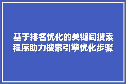基于排名优化的关键词搜索程序助力搜索引擎优化步骤升级_排名优化关键词搜索程序