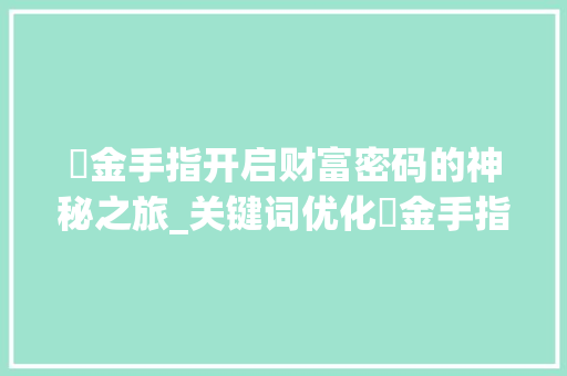 夊金手指开启财富密码的神秘之旅_关键词优化夊金手指专业