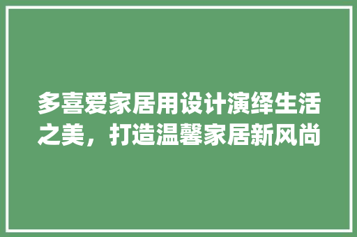 多喜爱家居用设计演绎生活之美，打造温馨家居新风尚_多喜爱关键词设计与优化