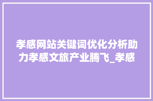 孝感网站关键词优化分析助力孝感文旅产业腾飞_孝感网站关键词优化分析