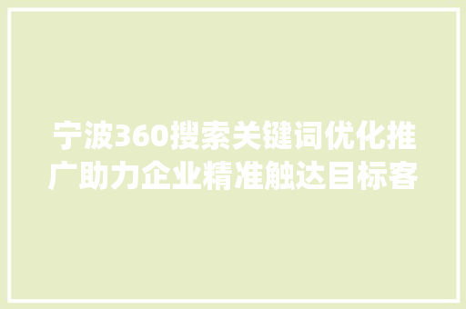 宁波360搜索关键词优化推广助力企业精准触达目标客户_宁波360搜索关键词优化推广