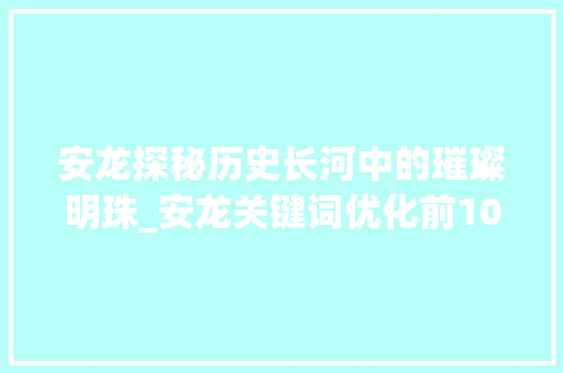 安龙探秘历史长河中的璀璨明珠_安龙关键词优化前10名