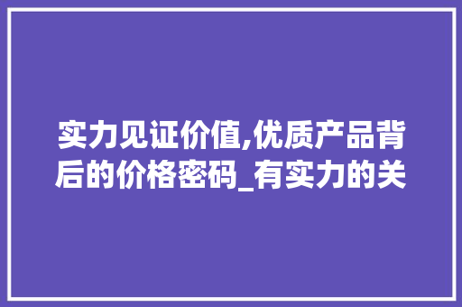 实力见证价值,优质产品背后的价格密码_有实力的关键词优化价格