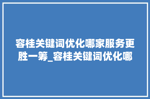 容桂关键词优化哪家服务更胜一筹_容桂关键词优化哪家好