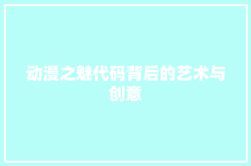 动漫之魅代码背后的艺术与创意