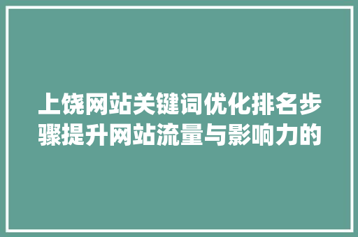 上饶网站关键词优化排名步骤提升网站流量与影响力的方法_上饶网站关键词优化排名