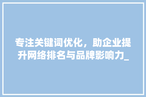 专注关键词优化，助企业提升网络排名与品牌影响力_专注关键词优化排名公司