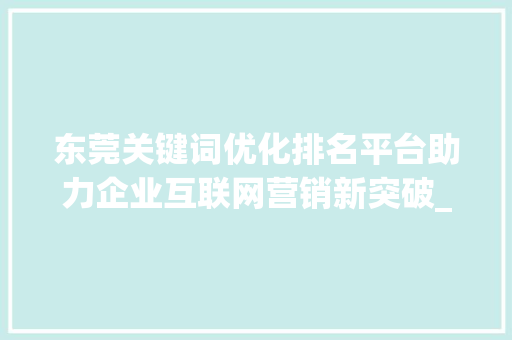 东莞关键词优化排名平台助力企业互联网营销新突破_东莞关键词优化排名平台