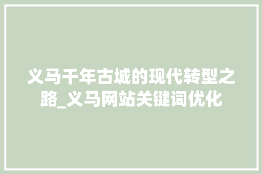 义马千年古城的现代转型之路_义马网站关键词优化