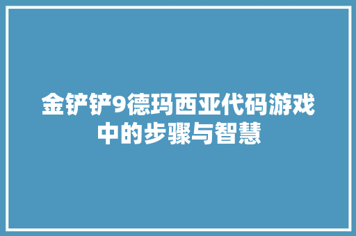 金铲铲9德玛西亚代码游戏中的步骤与智慧
