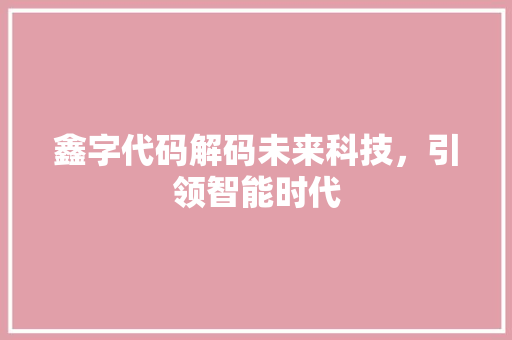 鑫字代码解码未来科技，引领智能时代