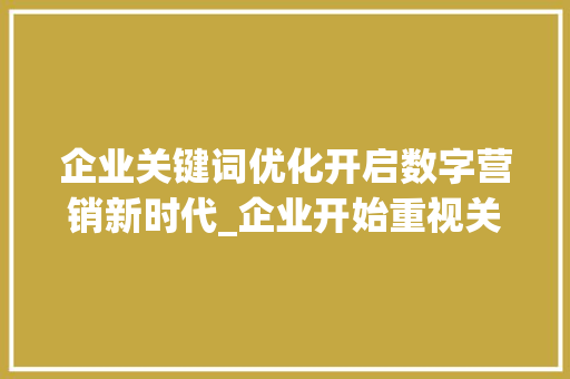 企业关键词优化开启数字营销新时代_企业开始重视关键词优化