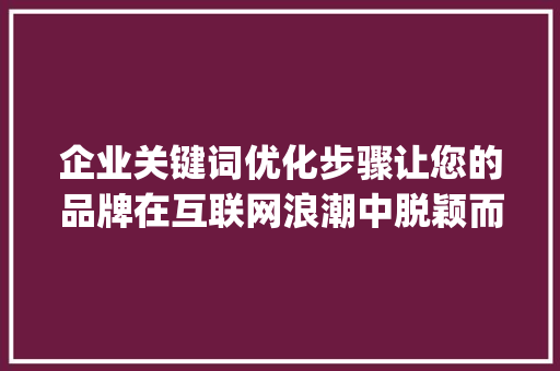 企业关键词优化步骤让您的品牌在互联网浪潮中脱颖而出_企业关键词优化如何操作