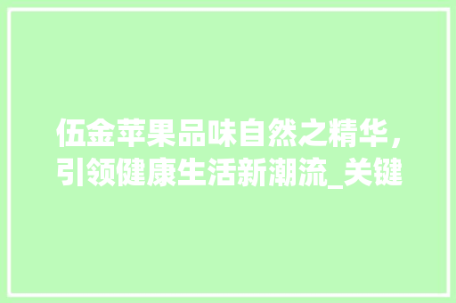 伍金苹果品味自然之精华，引领健康生活新潮流_关键词优化伍金苹果