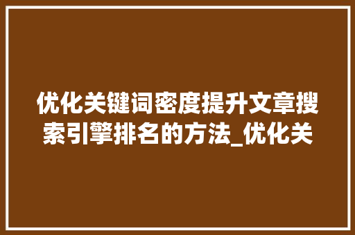 优化关键词密度提升文章搜索引擎排名的方法_优化关键词密度的方法