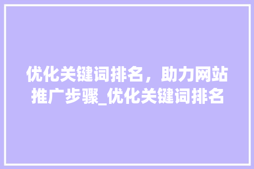 优化关键词排名，助力网站推广步骤_优化关键词排名推广网站