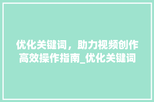 优化关键词，助力视频创作高效操作指南_优化关键词怎么操作视频