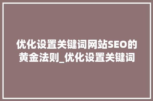 优化设置关键词网站SEO的黄金法则_优化设置关键词放哪里