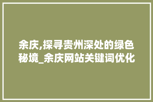 余庆,探寻贵州深处的绿色秘境_余庆网站关键词优化