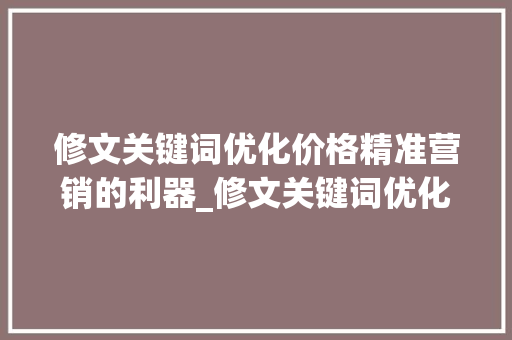 修文关键词优化价格精准营销的利器_修文关键词优化价格