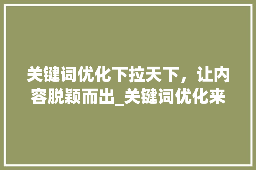 关键词优化下拉天下，让内容脱颖而出_关键词优化来下拉天下