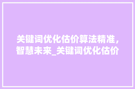 关键词优化估价算法精准，智慧未来_关键词优化估价算法