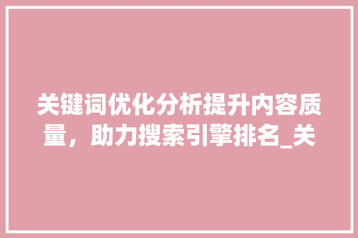 关键词优化分析提升内容质量，助力搜索引擎排名_关键词优化分析分析