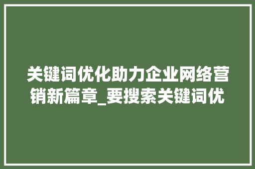 关键词优化助力企业网络营销新篇章_要搜索关键词优化推荐