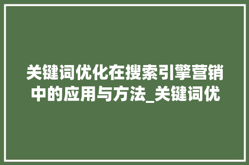 关键词优化在搜索引擎营销中的应用与方法_关键词优化通俗解释