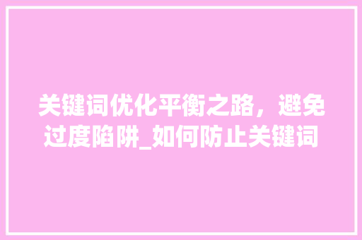 关键词优化平衡之路，避免过度陷阱_如何防止关键词优化过度
