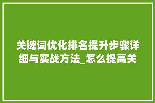 关键词优化排名提升步骤详细与实战方法_怎么提高关键词优化排名