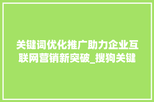 关键词优化推广助力企业互联网营销新突破_搜狗关键词优化推广