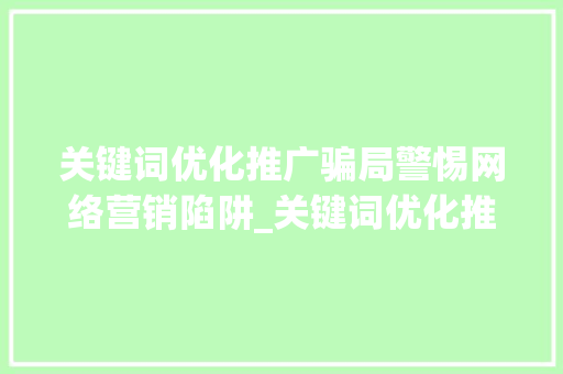 关键词优化推广骗局警惕网络营销陷阱_关键词优化推广骗局
