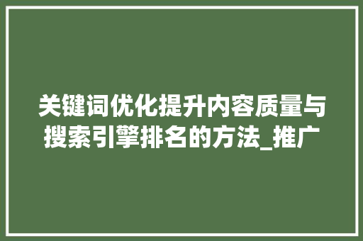关键词优化提升内容质量与搜索引擎排名的方法_推广关键词如何优化