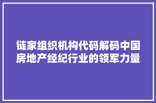 链家组织机构代码解码中国房地产经纪行业的领军力量