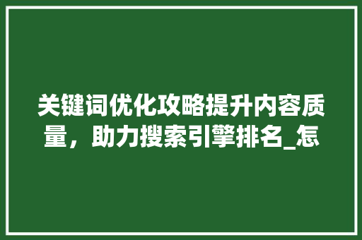 关键词优化攻略提升内容质量，助力搜索引擎排名_怎么优化自己的关键词