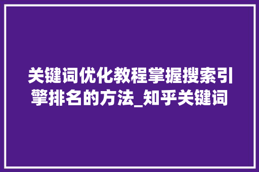 关键词优化教程掌握搜索引擎排名的方法_知乎关键词优化教程