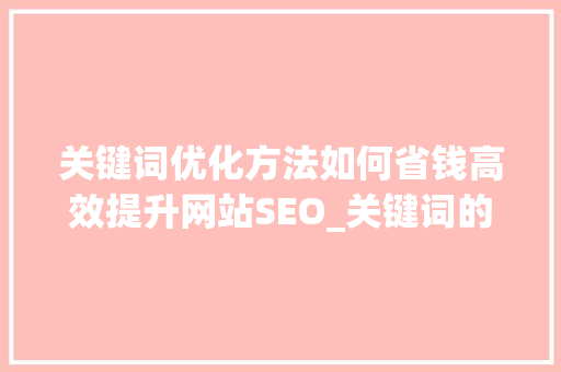 关键词优化方法如何省钱高效提升网站SEO_关键词的优化方法省钱