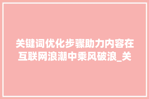 关键词优化步骤助力内容在互联网浪潮中乘风破浪_关键词优化种类有哪些
