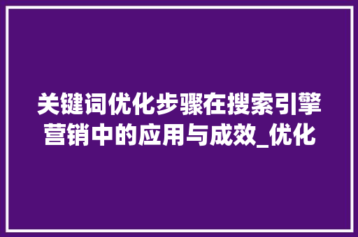 关键词优化步骤在搜索引擎营销中的应用与成效_优化后关键词排行