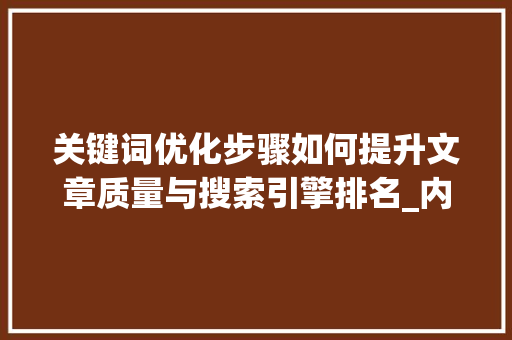关键词优化步骤如何提升文章质量与搜索引擎排名_内容页关键词如何优化