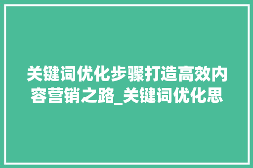 关键词优化步骤打造高效内容营销之路_关键词优化思路与步骤